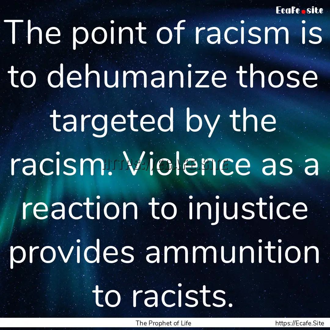 The point of racism is to dehumanize those.... : Quote by The Prophet of Life