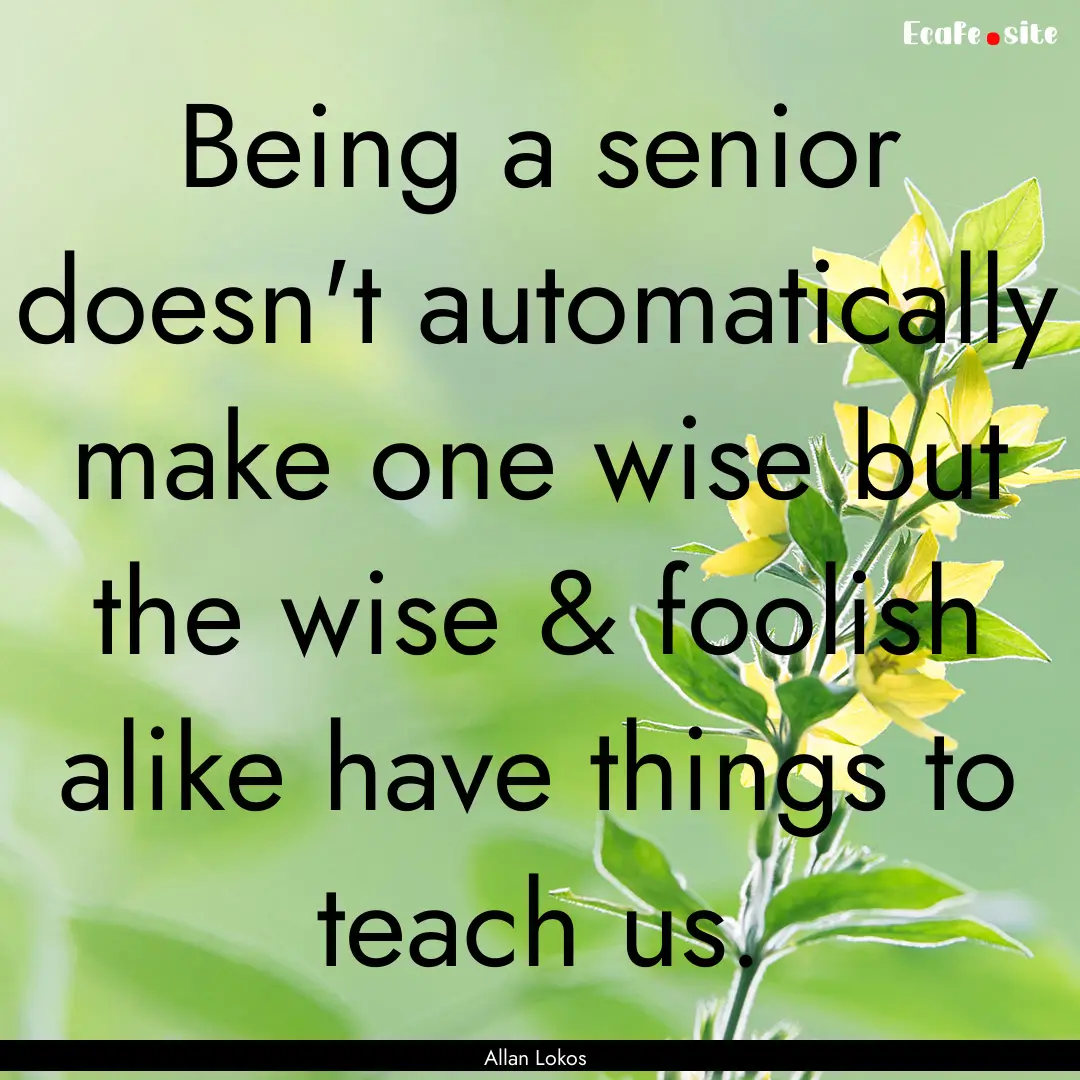 Being a senior doesn't automatically make.... : Quote by Allan Lokos