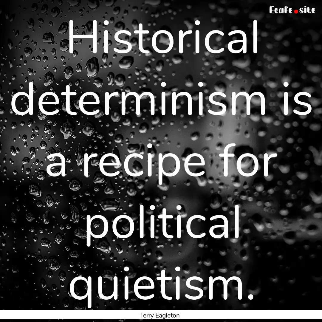 Historical determinism is a recipe for political.... : Quote by Terry Eagleton