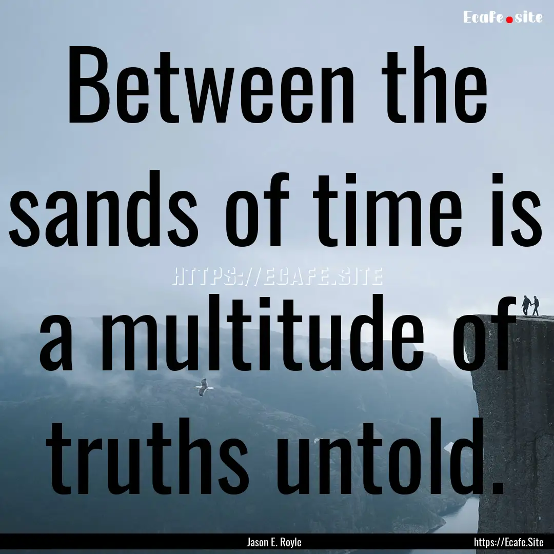 Between the sands of time is a multitude.... : Quote by Jason E. Royle