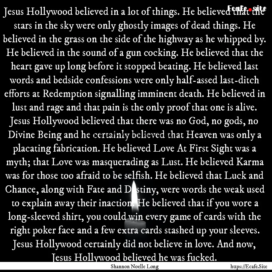 Jesus Hollywood believed in a lot of things..... : Quote by Shannon Noelle Long