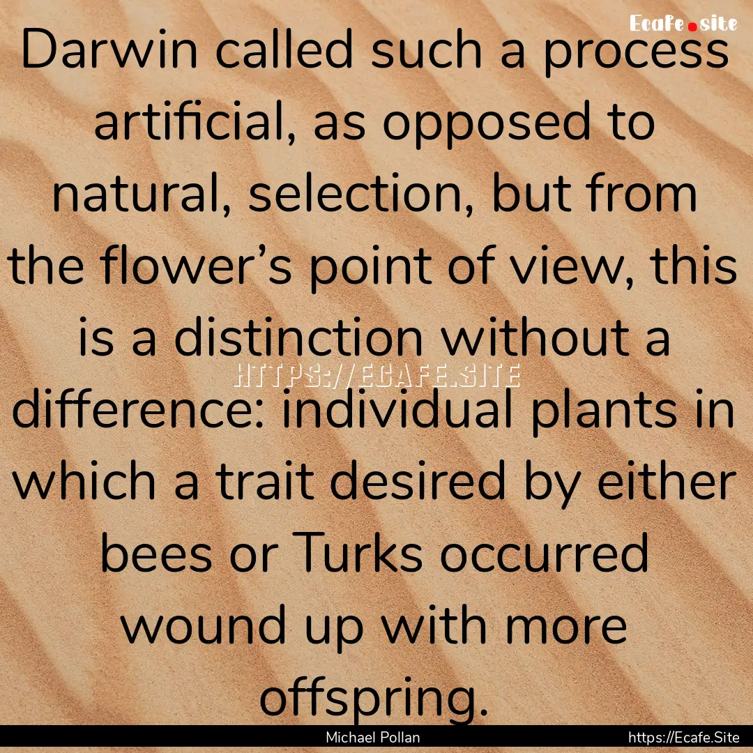 Darwin called such a process artificial,.... : Quote by Michael Pollan