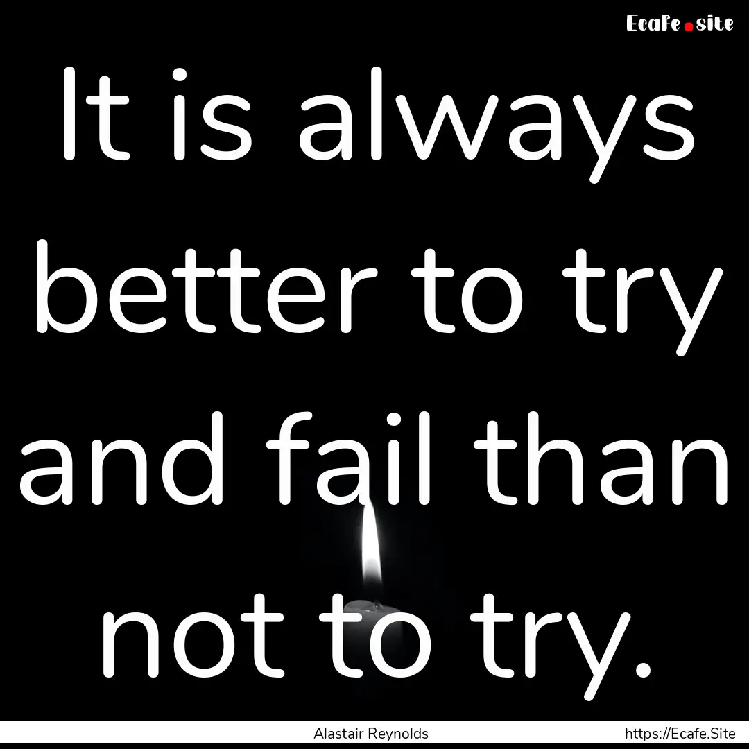 It is always better to try and fail than.... : Quote by Alastair Reynolds