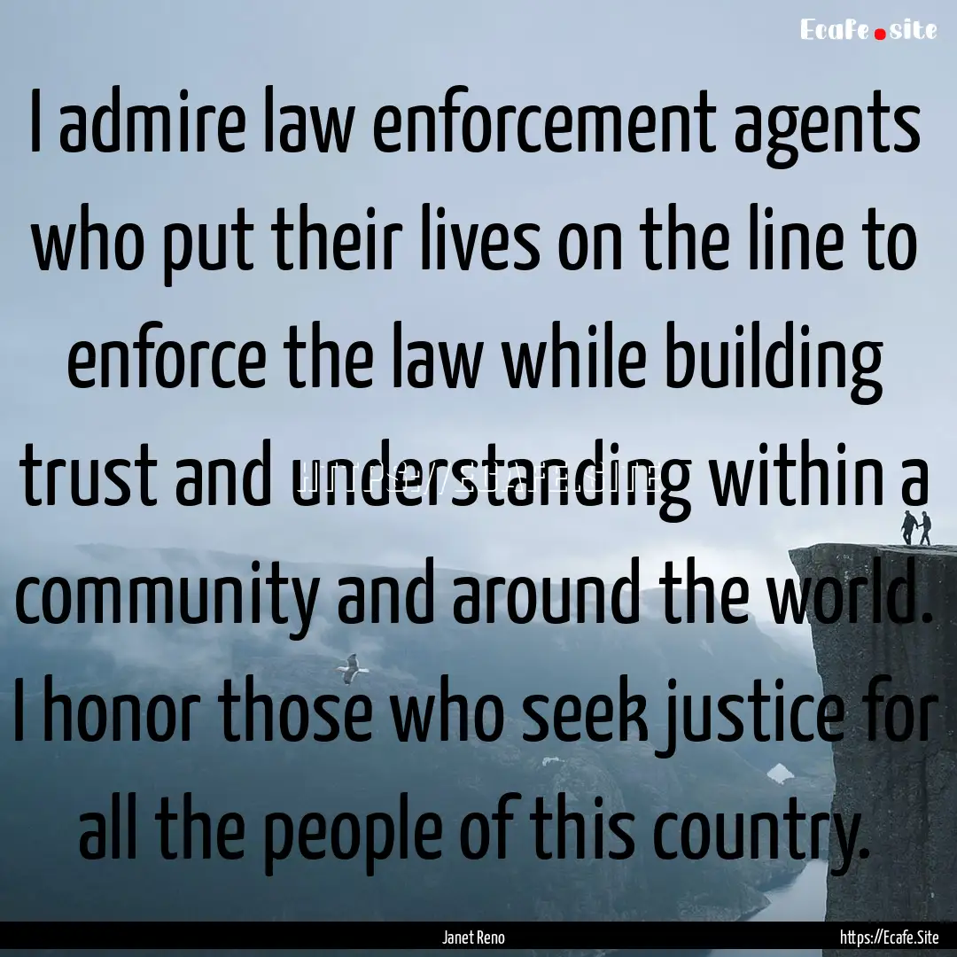 I admire law enforcement agents who put their.... : Quote by Janet Reno