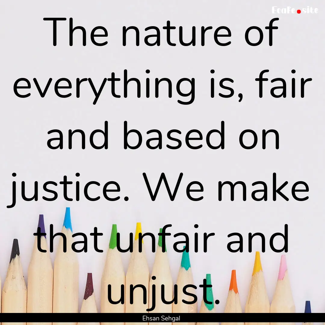 The nature of everything is, fair and based.... : Quote by Ehsan Sehgal