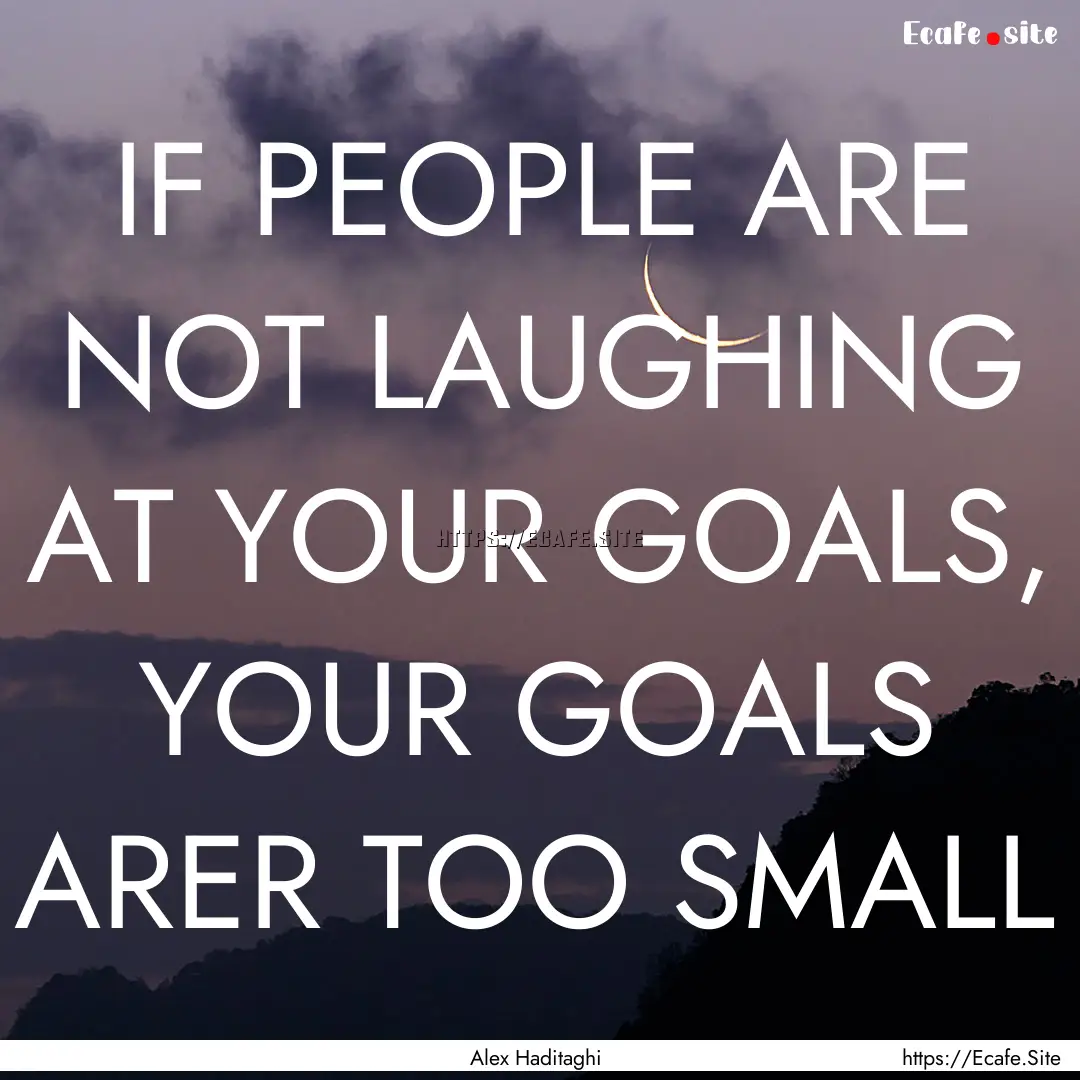 IF PEOPLE ARE NOT LAUGHING AT YOUR GOALS,.... : Quote by Alex Haditaghi