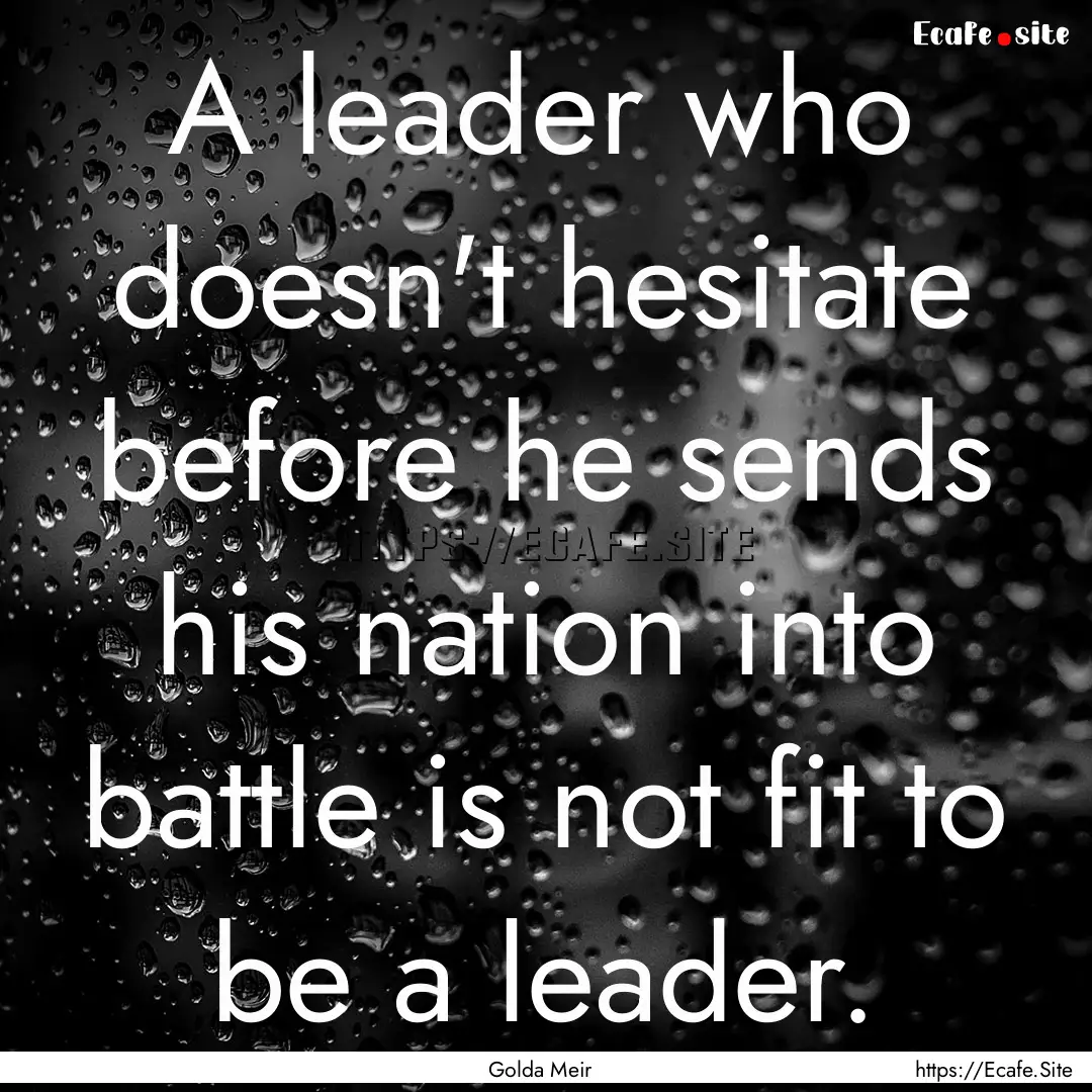 A leader who doesn't hesitate before he sends.... : Quote by Golda Meir