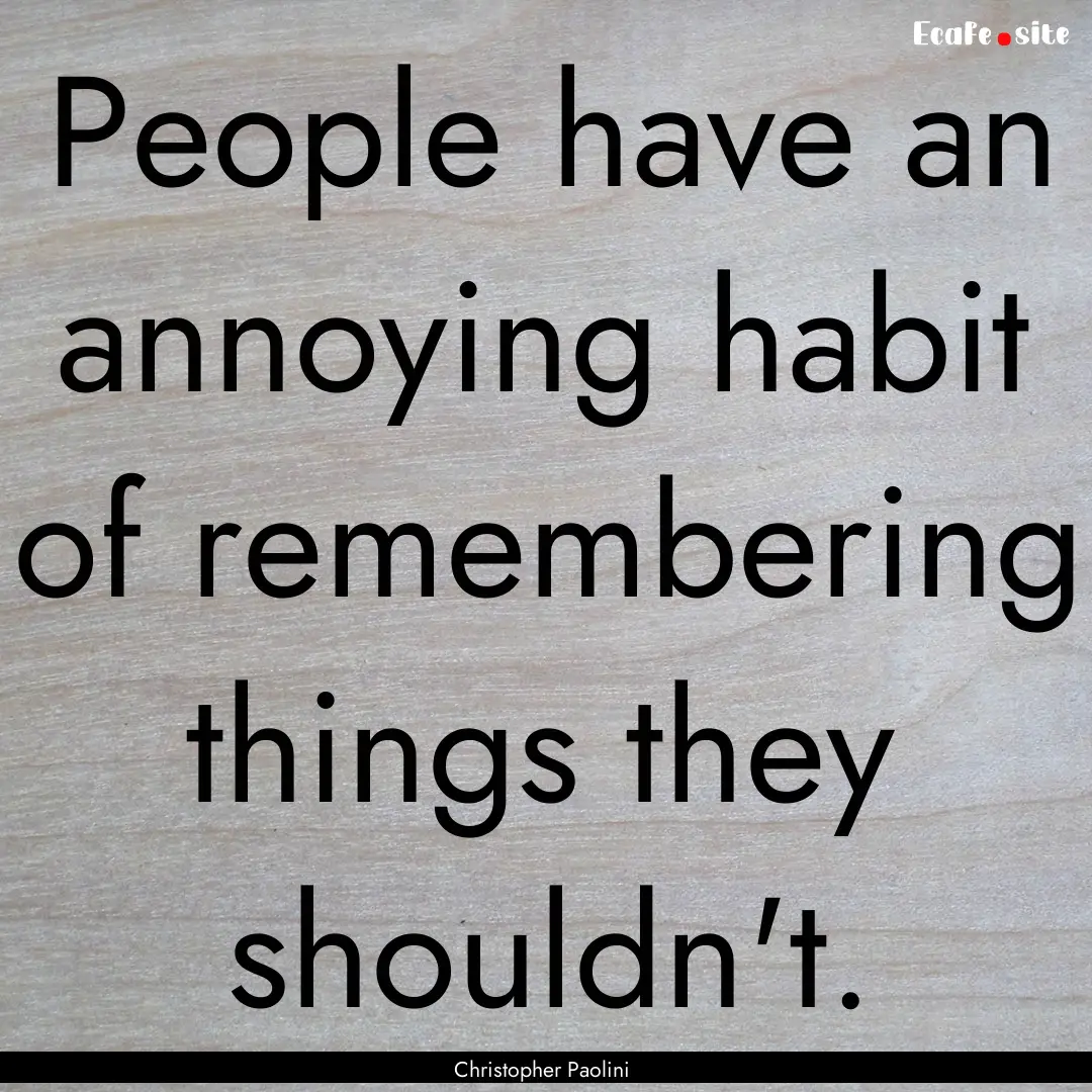 People have an annoying habit of remembering.... : Quote by Christopher Paolini