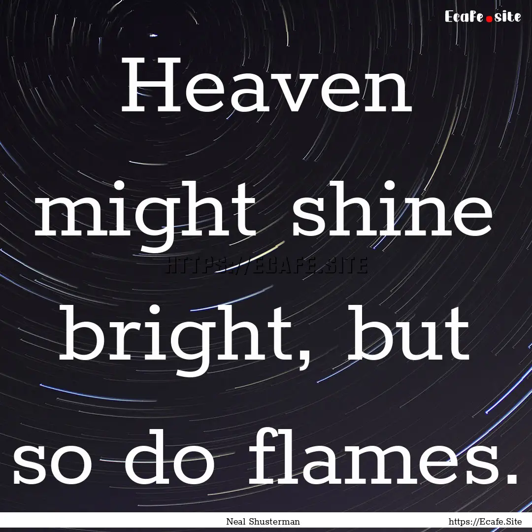 Heaven might shine bright, but so do flames..... : Quote by Neal Shusterman