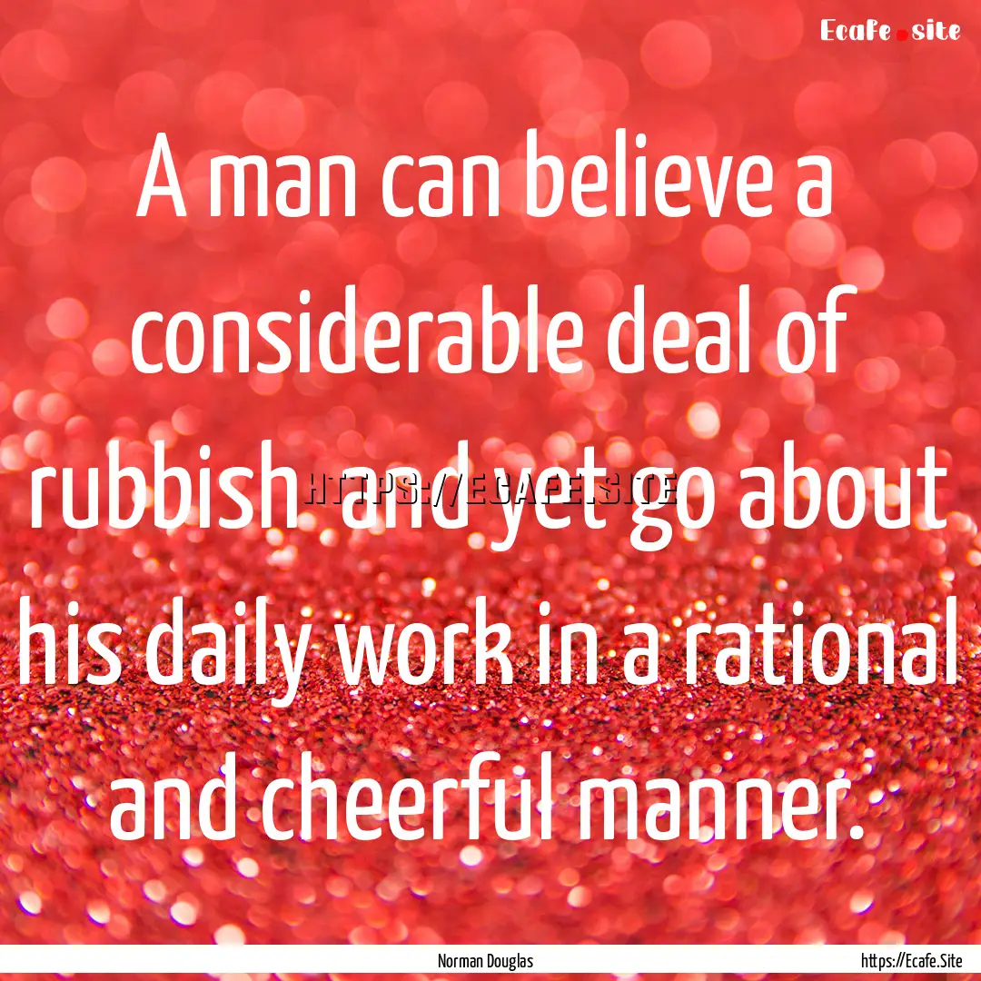 A man can believe a considerable deal of.... : Quote by Norman Douglas