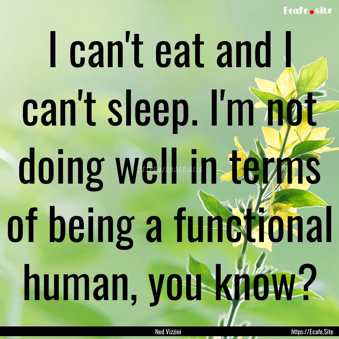 I can't eat and I can't sleep. I'm not doing.... : Quote by Ned Vizzini