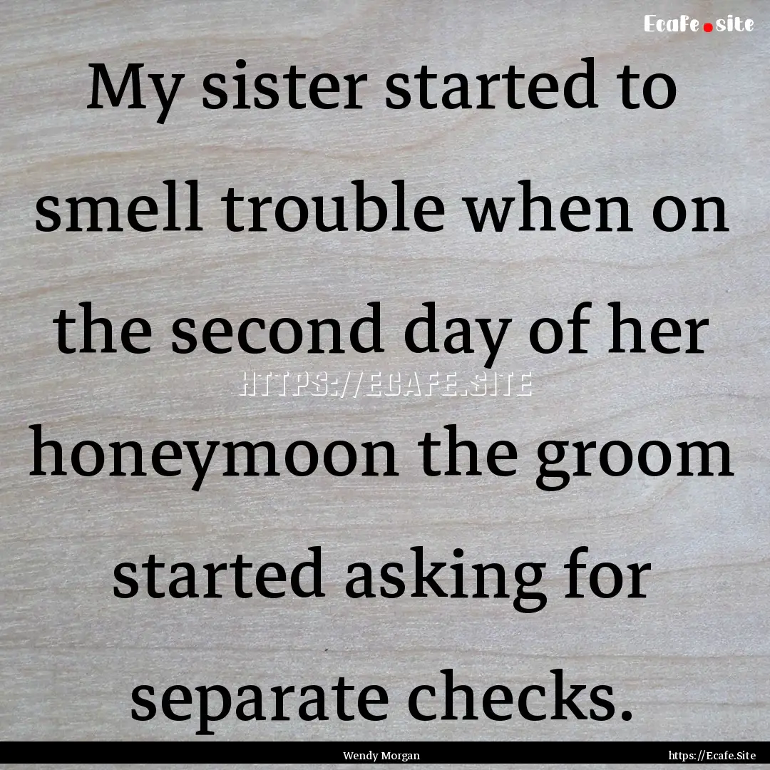 My sister started to smell trouble when on.... : Quote by Wendy Morgan