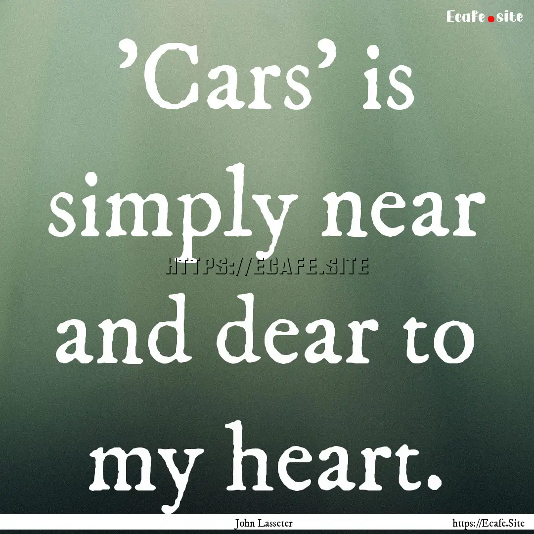 'Cars' is simply near and dear to my heart..... : Quote by John Lasseter