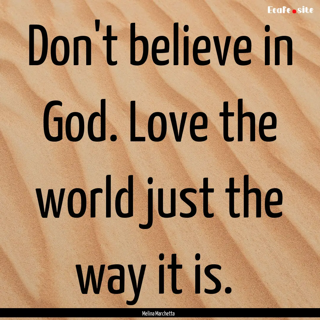 Don't believe in God. Love the world just.... : Quote by Melina Marchetta