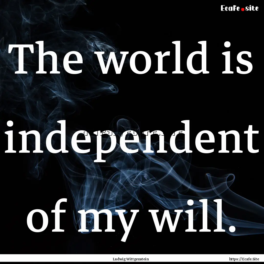 The world is independent of my will. : Quote by Ludwig Wittgenstein