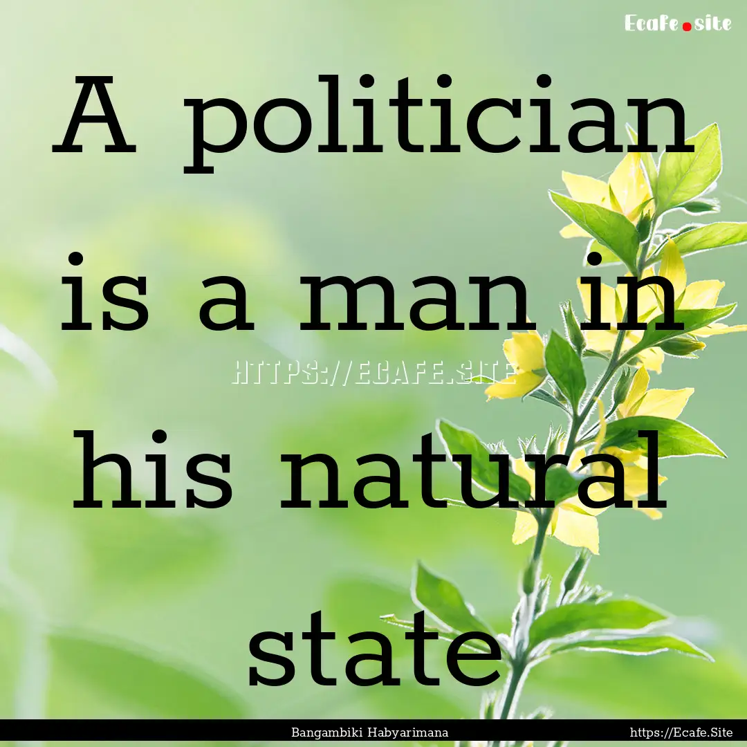 A politician is a man in his natural state.... : Quote by Bangambiki Habyarimana