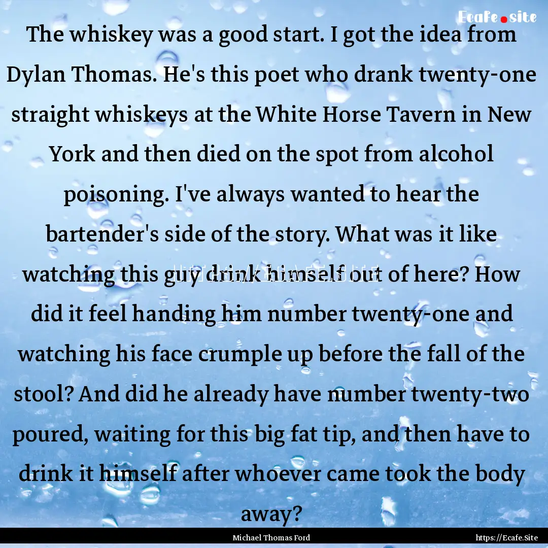 The whiskey was a good start. I got the idea.... : Quote by Michael Thomas Ford