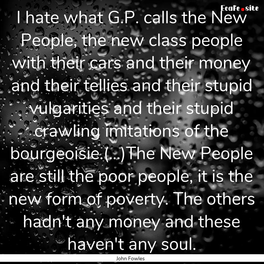 I hate what G.P. calls the New People, the.... : Quote by John Fowles