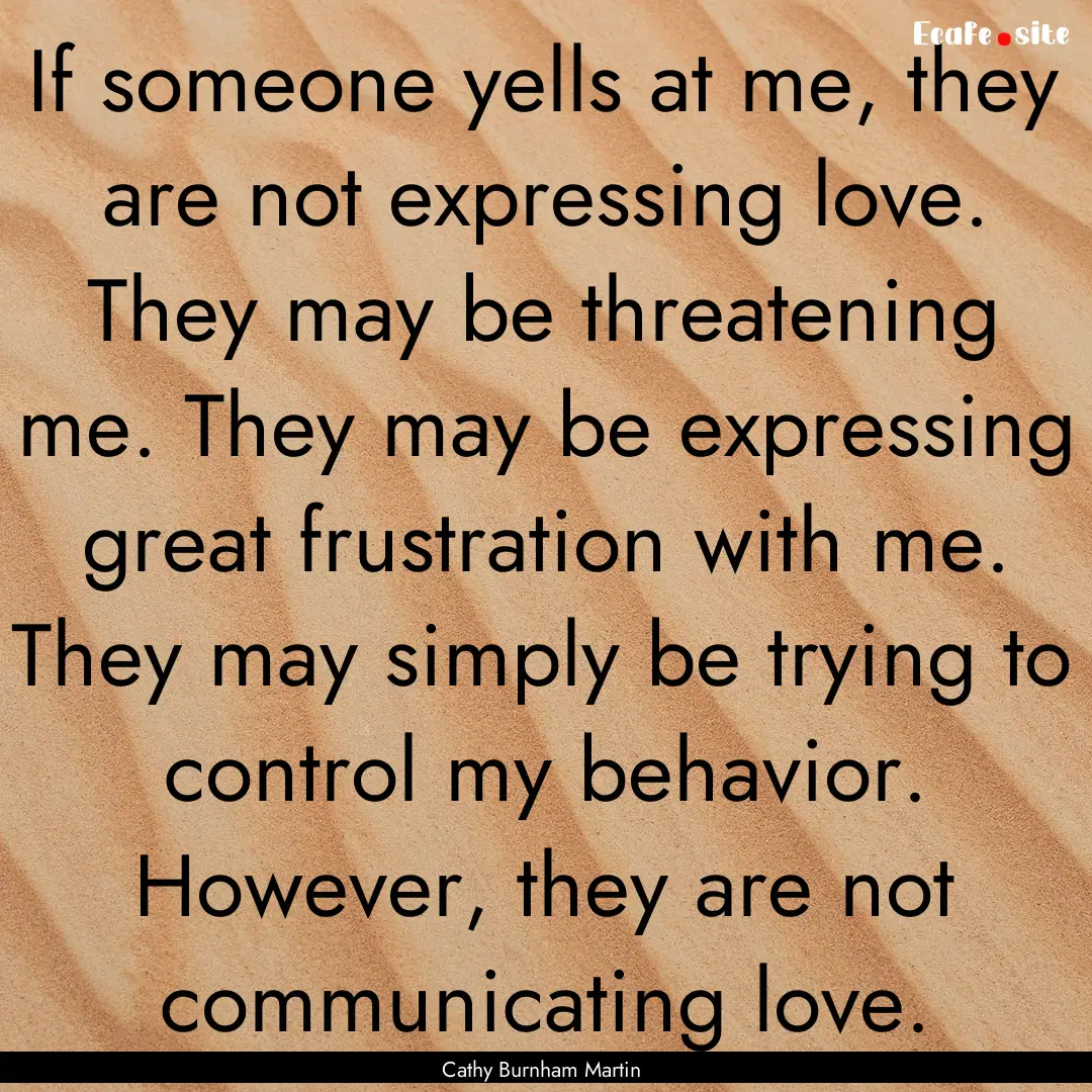 If someone yells at me, they are not expressing.... : Quote by Cathy Burnham Martin