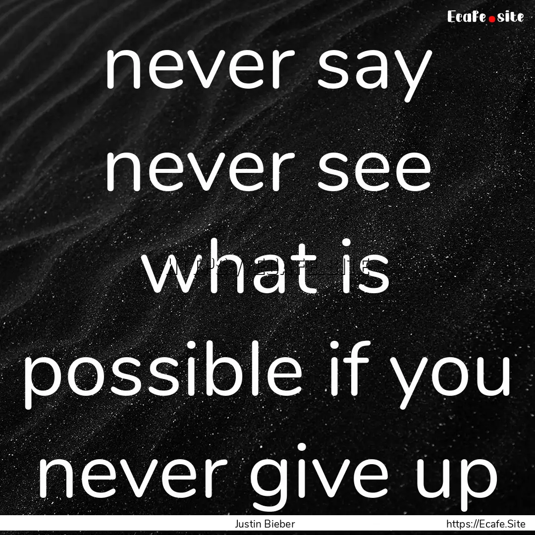 never say never see what is possible if you.... : Quote by Justin Bieber