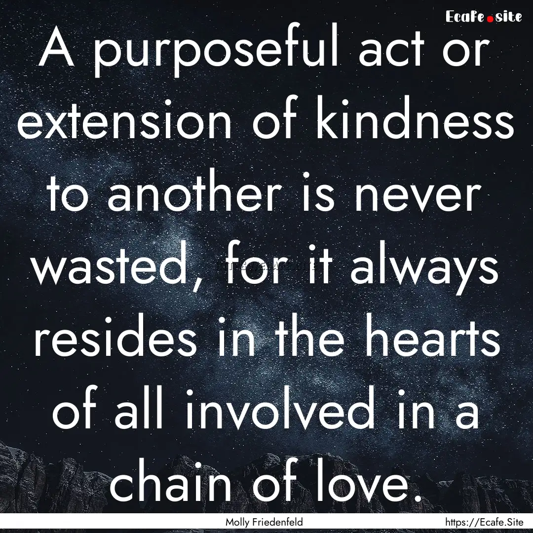 A purposeful act or extension of kindness.... : Quote by Molly Friedenfeld