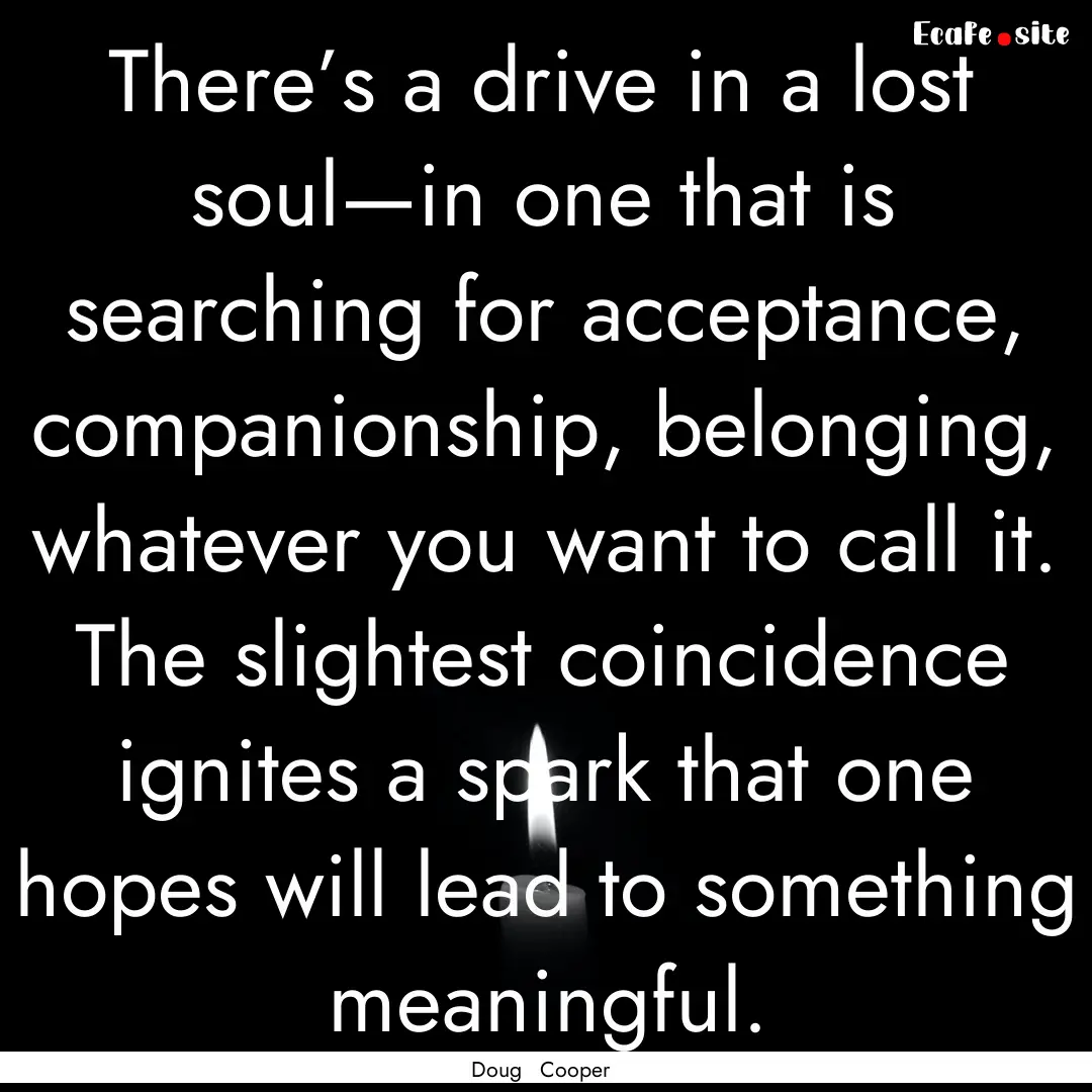 There’s a drive in a lost soul—in one.... : Quote by Doug Cooper