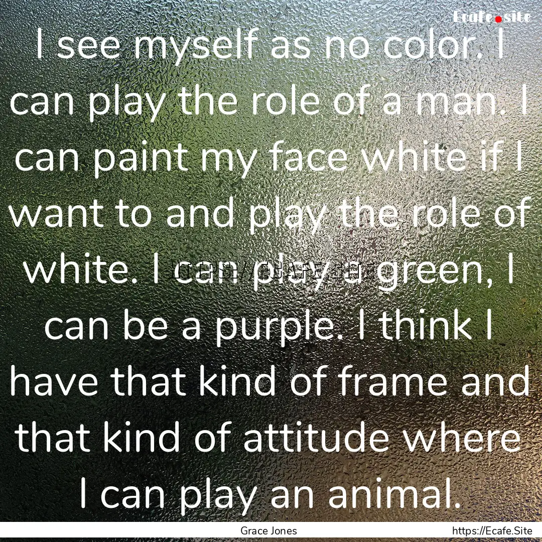 I see myself as no color. I can play the.... : Quote by Grace Jones