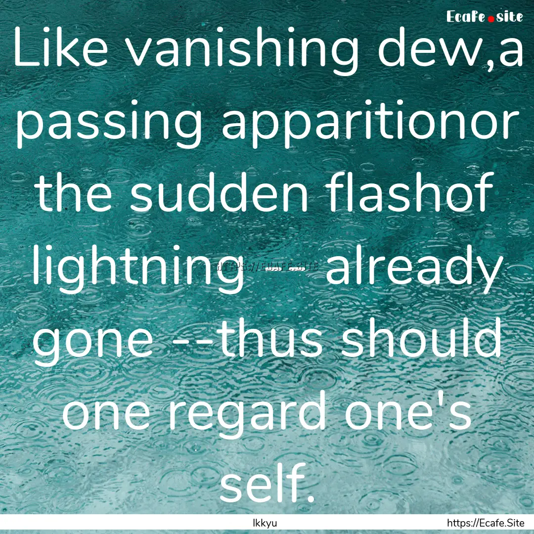 Like vanishing dew,a passing apparitionor.... : Quote by Ikkyu