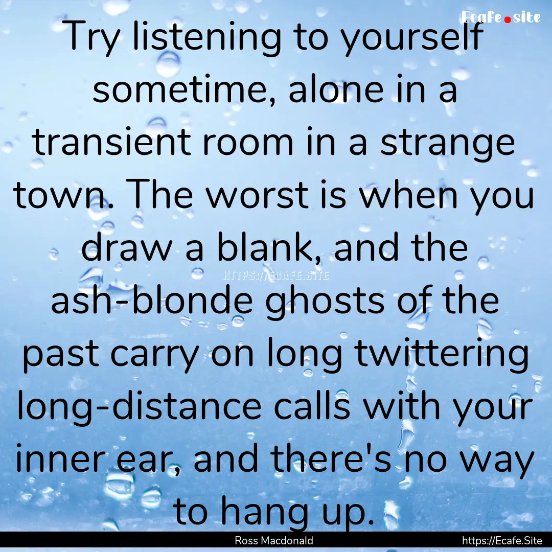 Try listening to yourself sometime, alone.... : Quote by Ross Macdonald