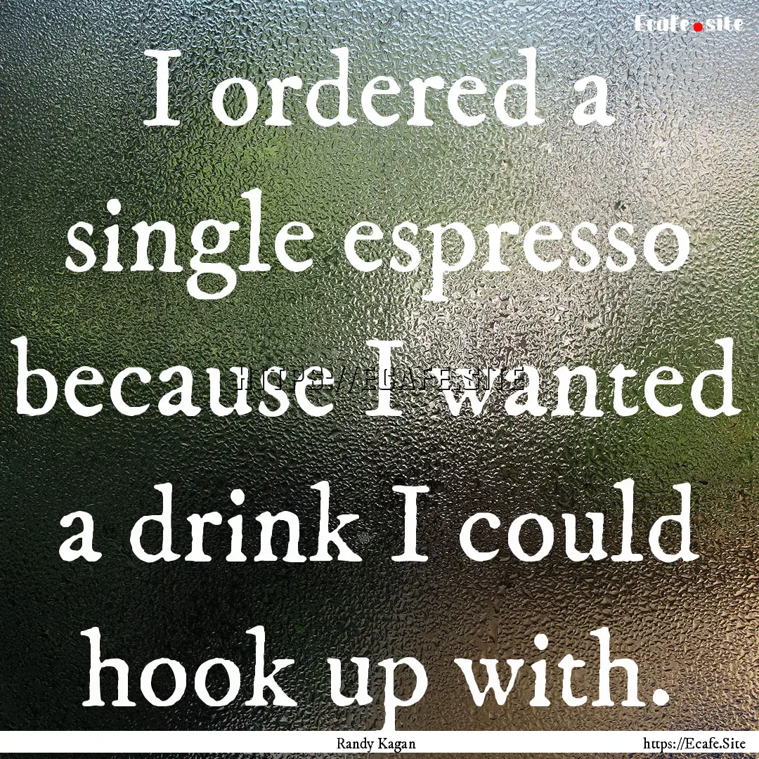 I ordered a single espresso because I wanted.... : Quote by Randy Kagan