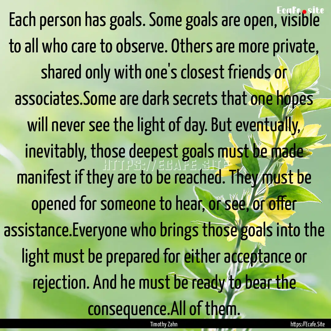 Each person has goals. Some goals are open,.... : Quote by Timothy Zahn