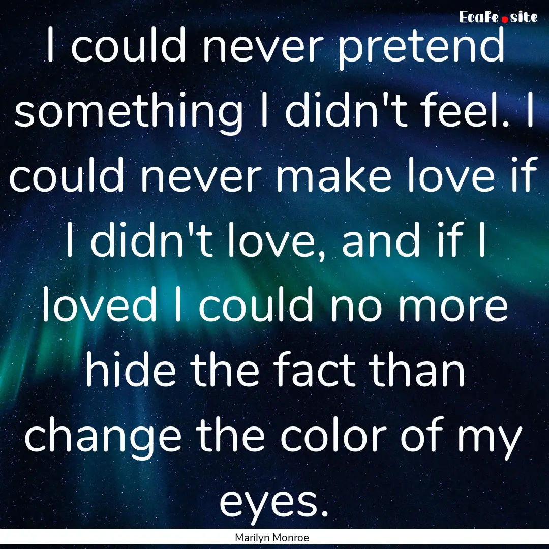 I could never pretend something I didn't.... : Quote by Marilyn Monroe