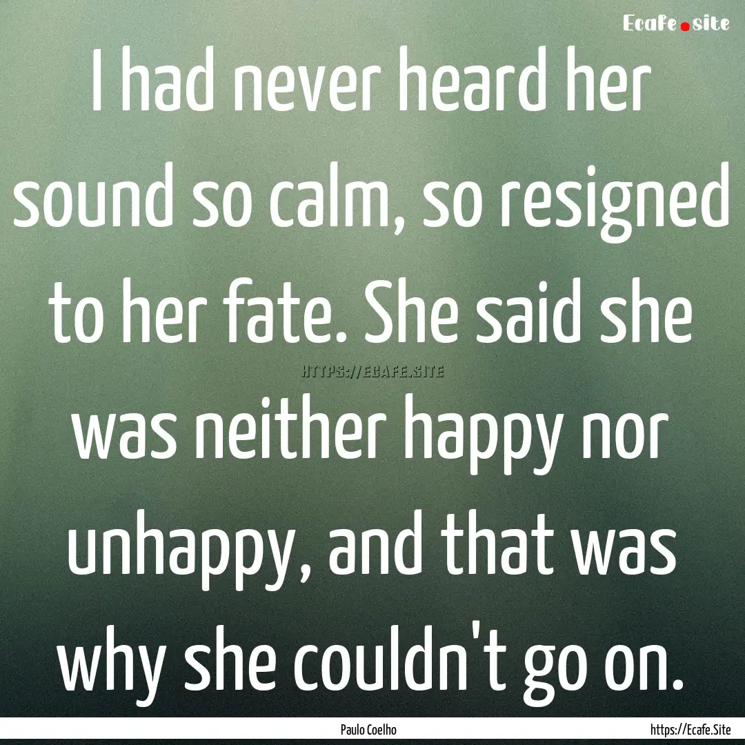 I had never heard her sound so calm, so resigned.... : Quote by Paulo Coelho