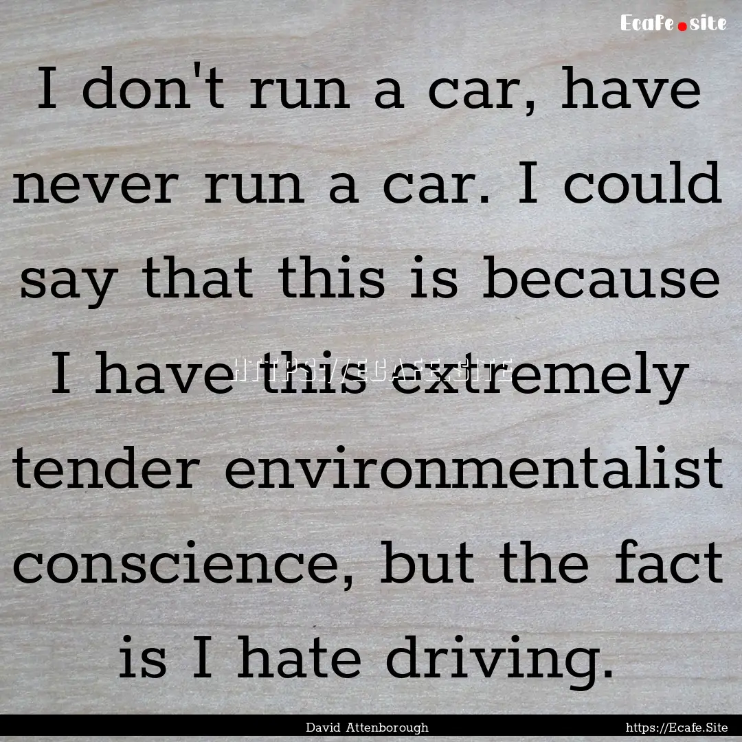 I don't run a car, have never run a car..... : Quote by David Attenborough