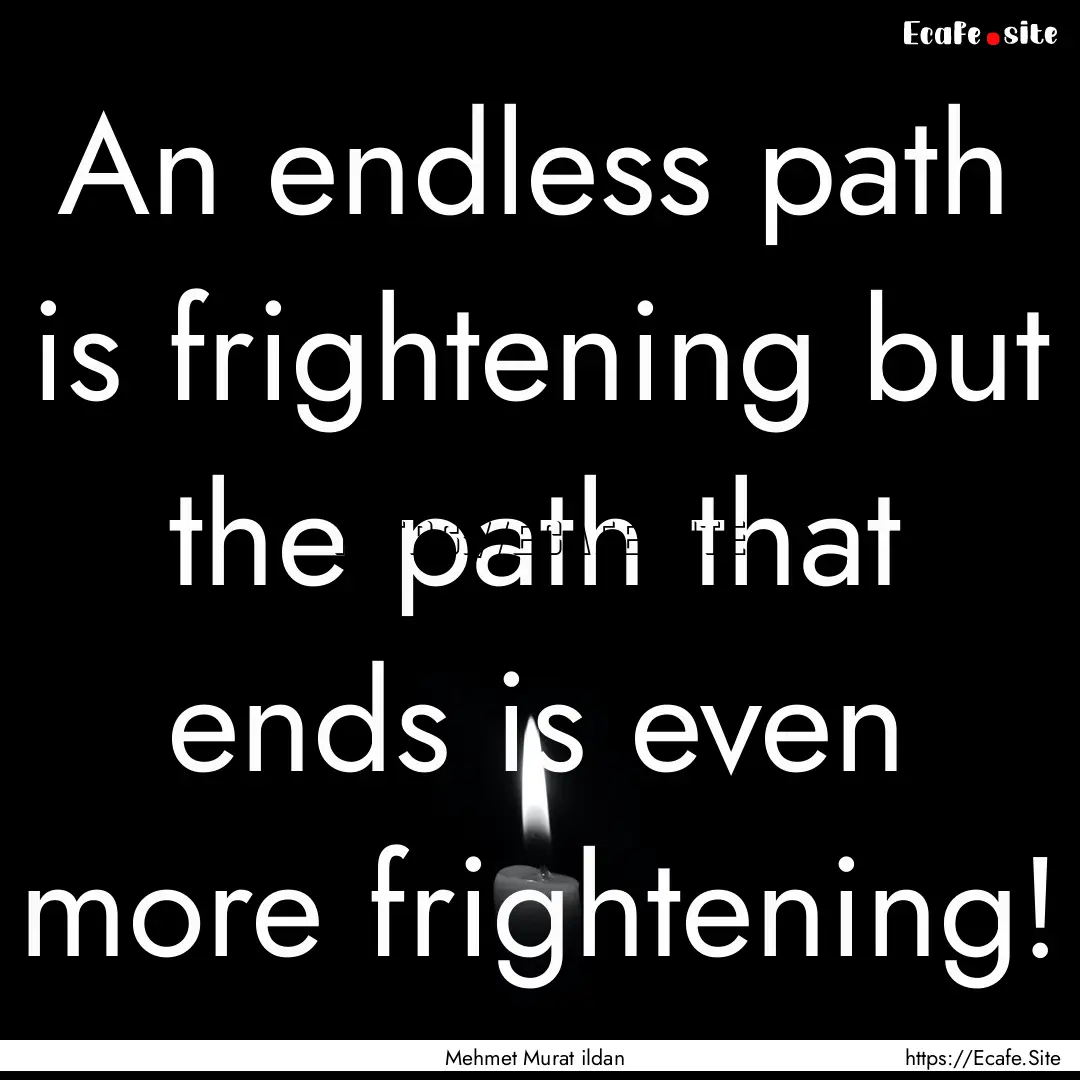 An endless path is frightening but the path.... : Quote by Mehmet Murat ildan