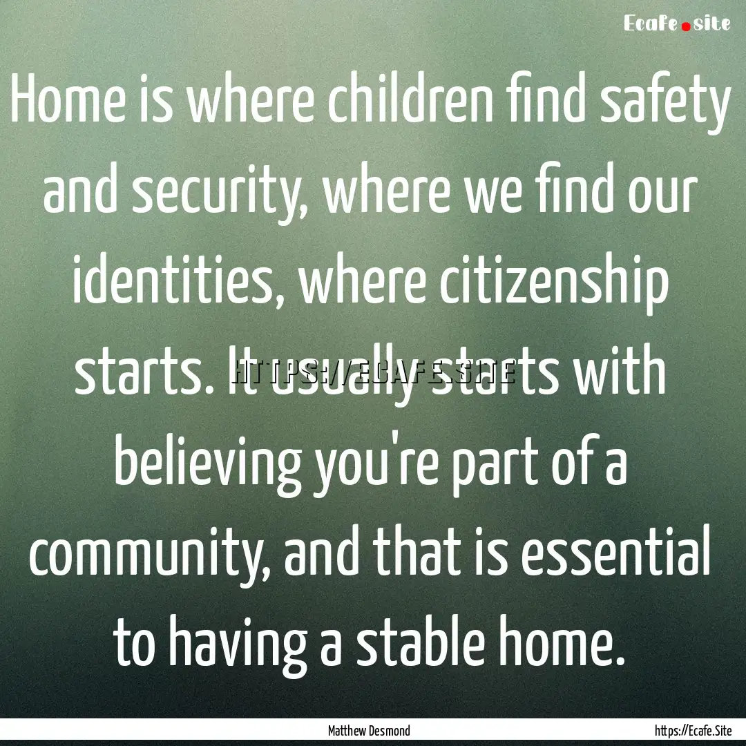 Home is where children find safety and security,.... : Quote by Matthew Desmond