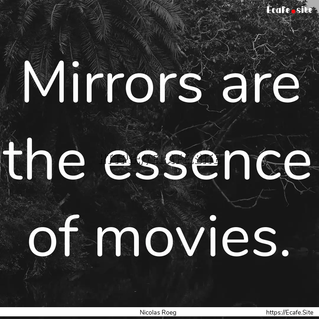 Mirrors are the essence of movies. : Quote by Nicolas Roeg