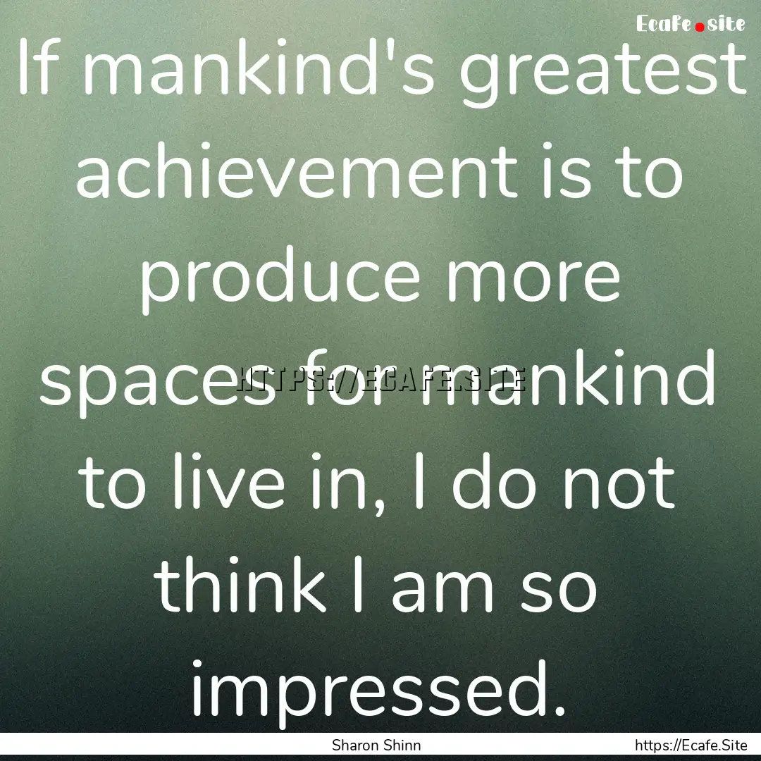 If mankind's greatest achievement is to produce.... : Quote by Sharon Shinn