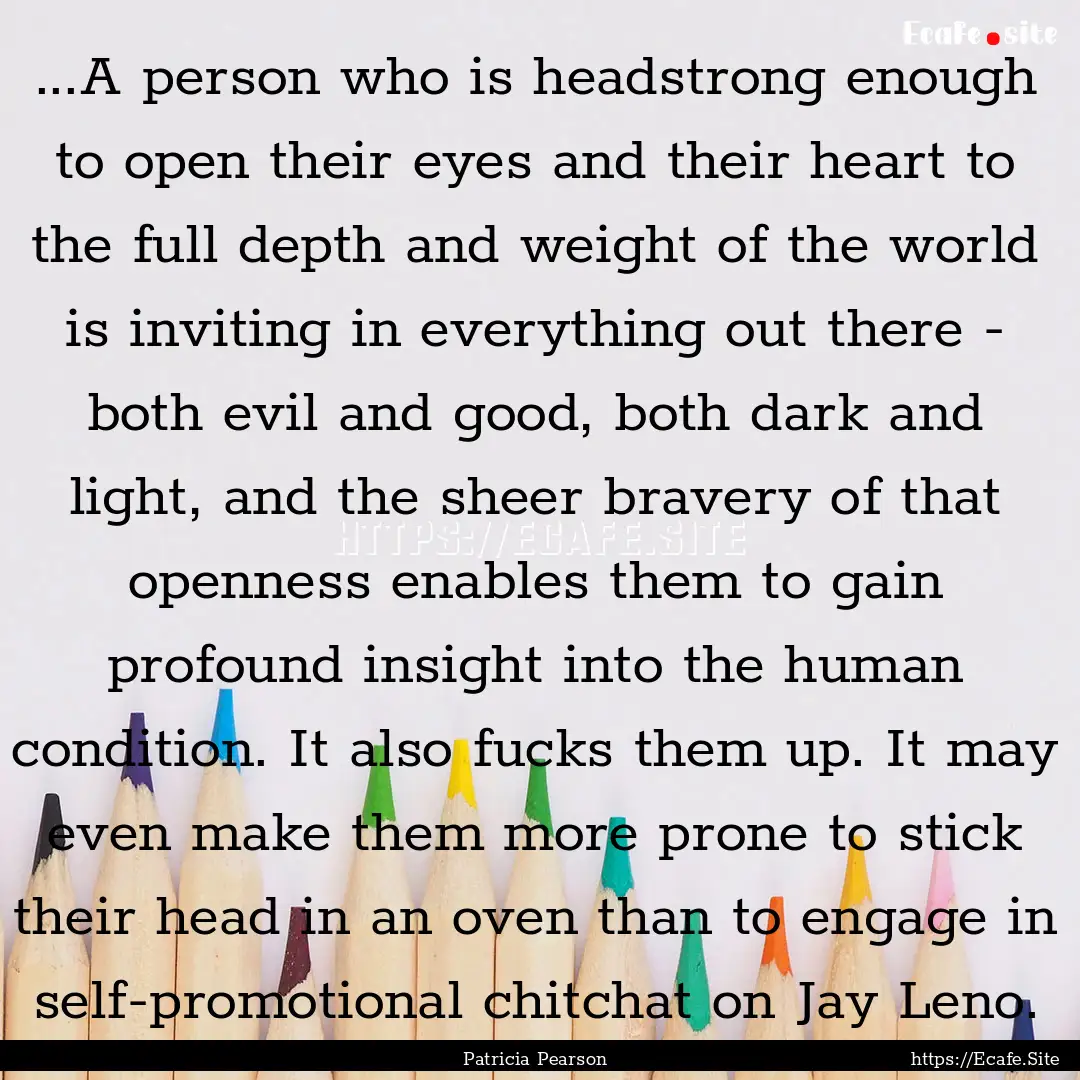 ...A person who is headstrong enough to open.... : Quote by Patricia Pearson