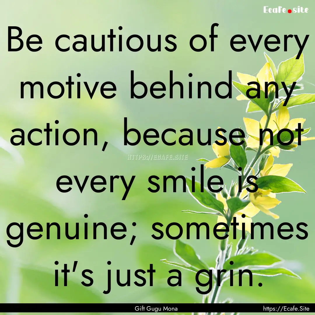 Be cautious of every motive behind any action,.... : Quote by Gift Gugu Mona