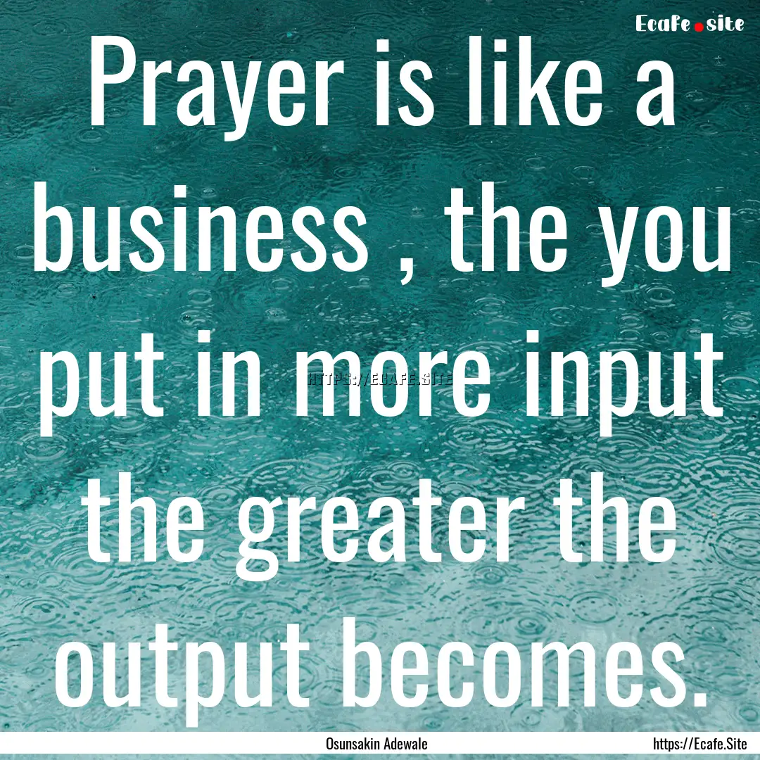 Prayer is like a business , the you put in.... : Quote by Osunsakin Adewale