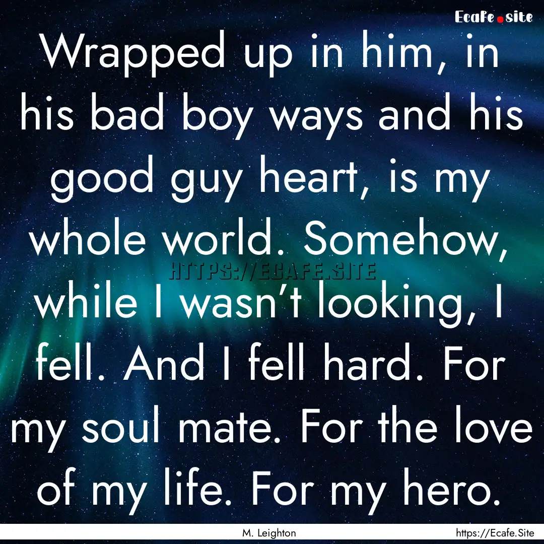 Wrapped up in him, in his bad boy ways and.... : Quote by M. Leighton