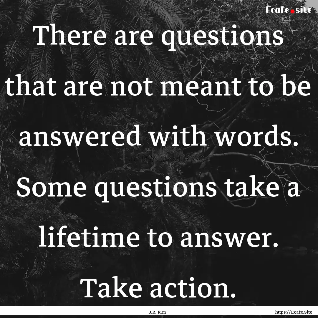 There are questions that are not meant to.... : Quote by J.R. Rim