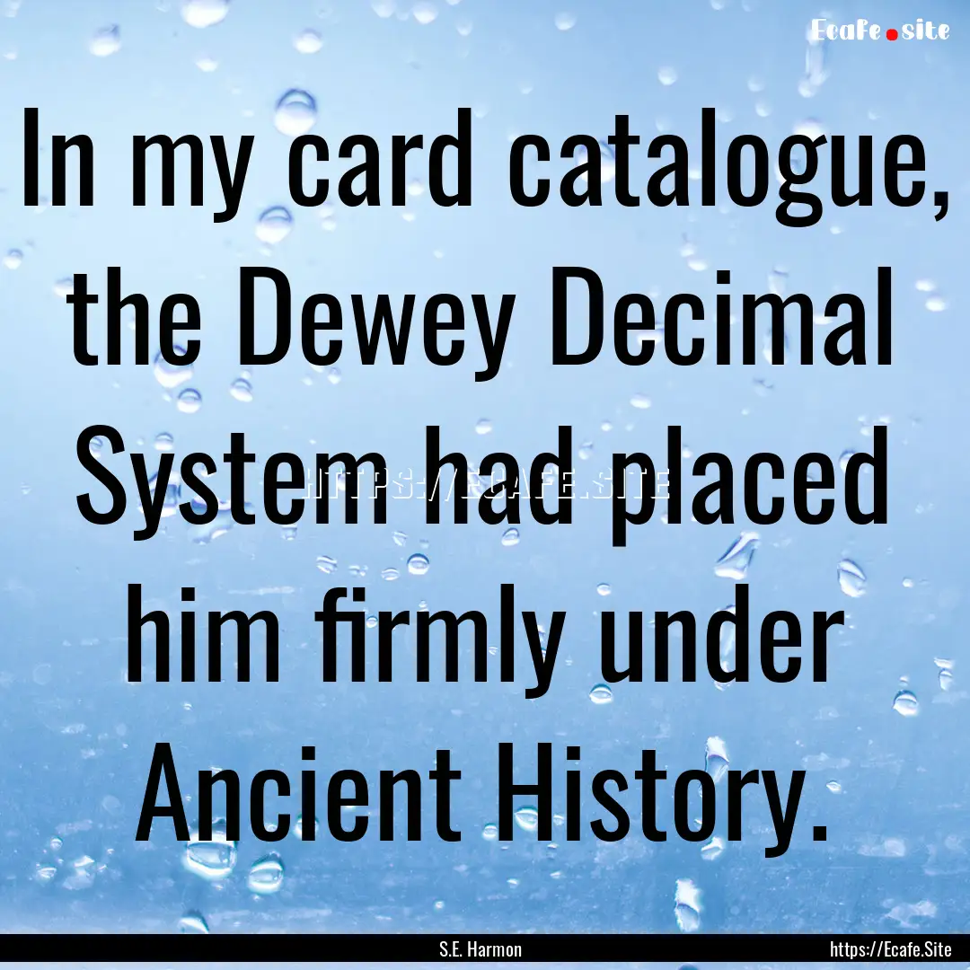 In my card catalogue, the Dewey Decimal System.... : Quote by S.E. Harmon