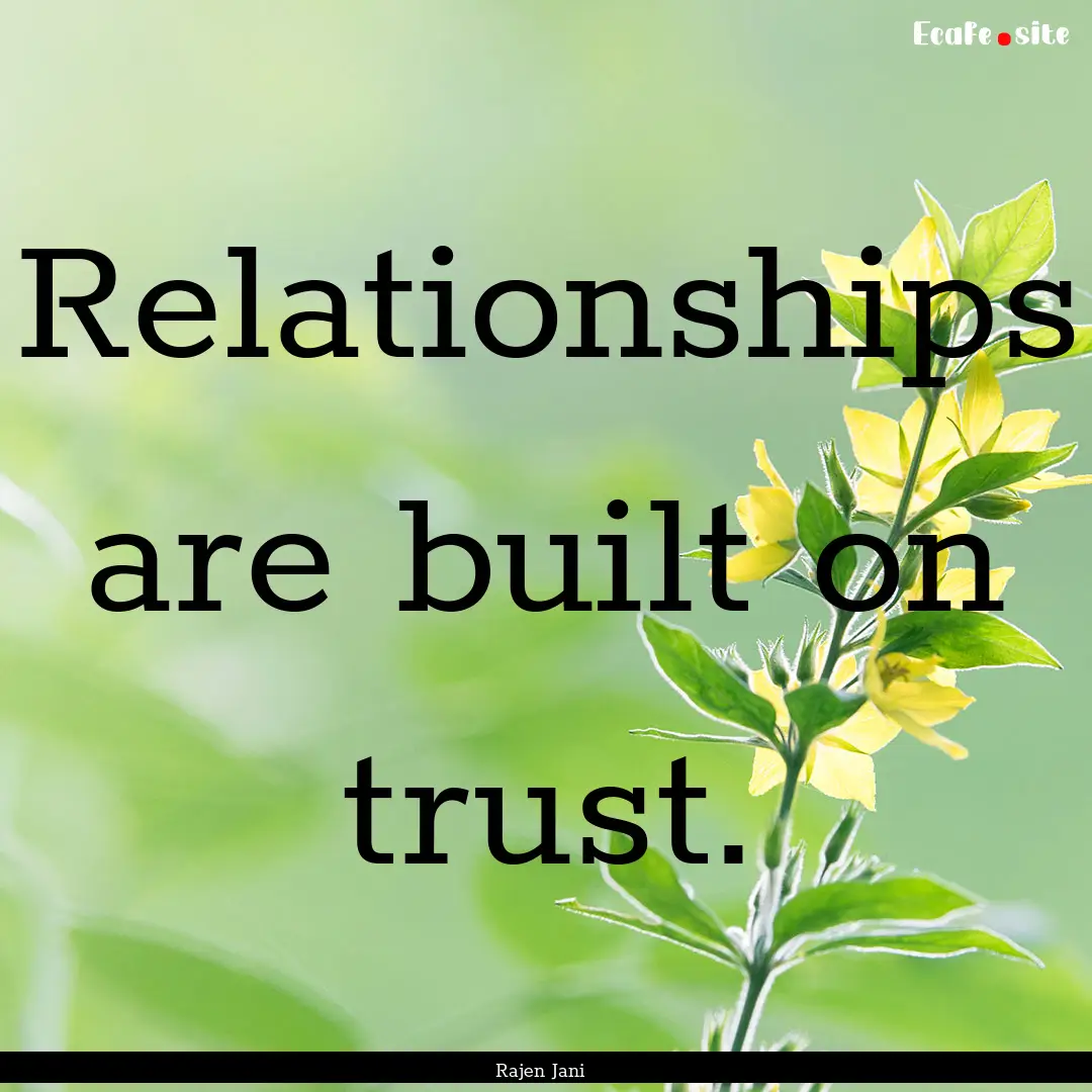 Relationships are built on trust. : Quote by Rajen Jani