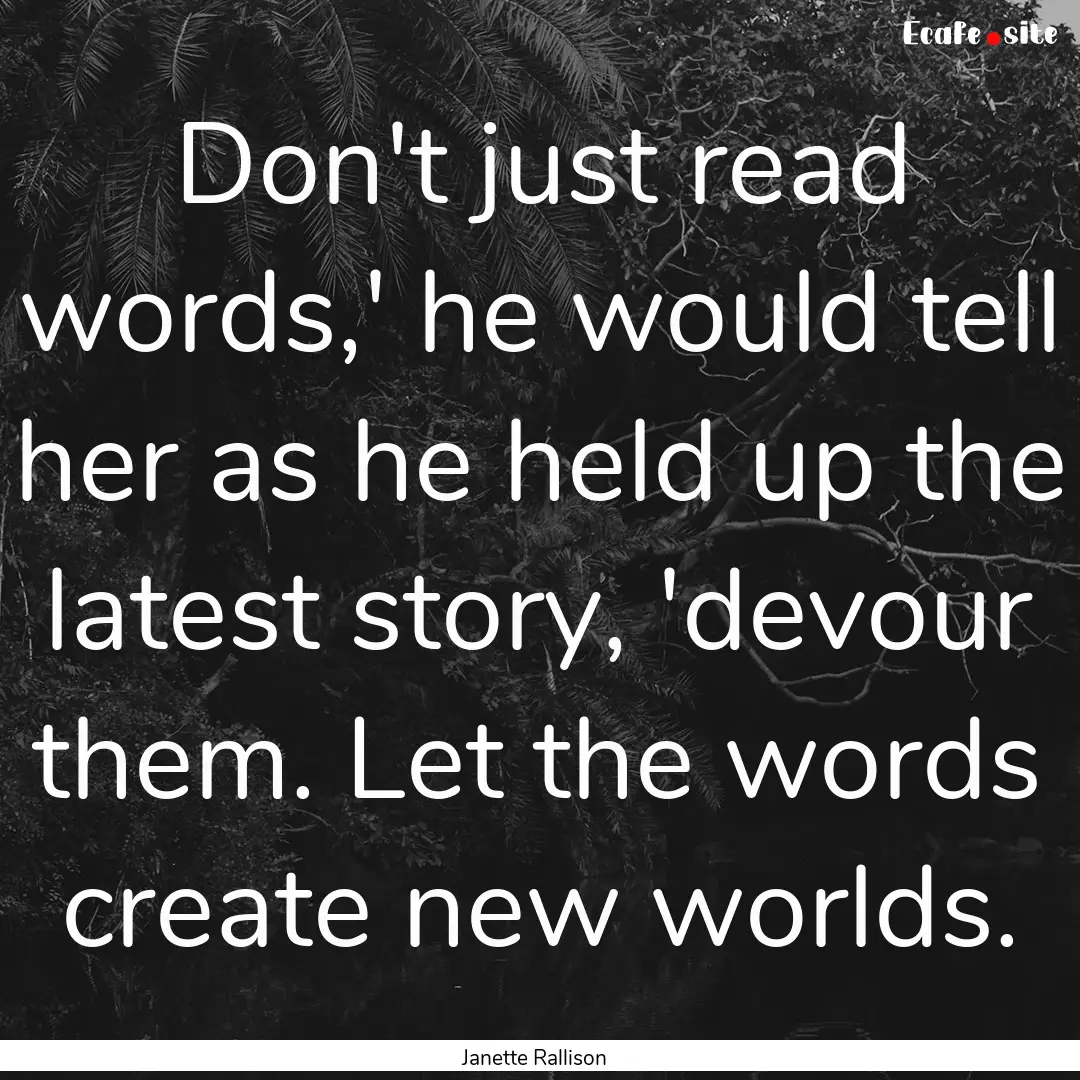 Don't just read words,' he would tell her.... : Quote by Janette Rallison