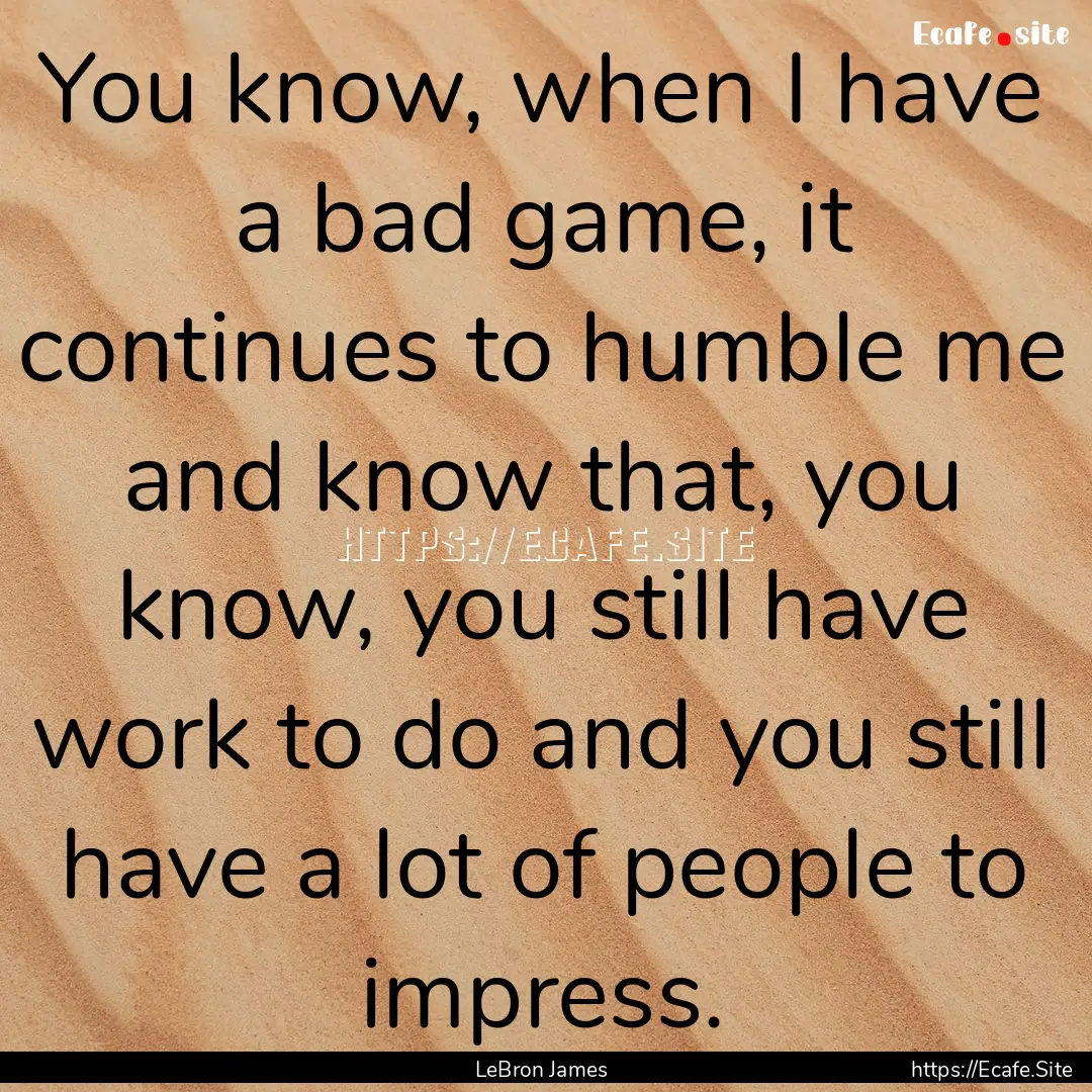 You know, when I have a bad game, it continues.... : Quote by LeBron James