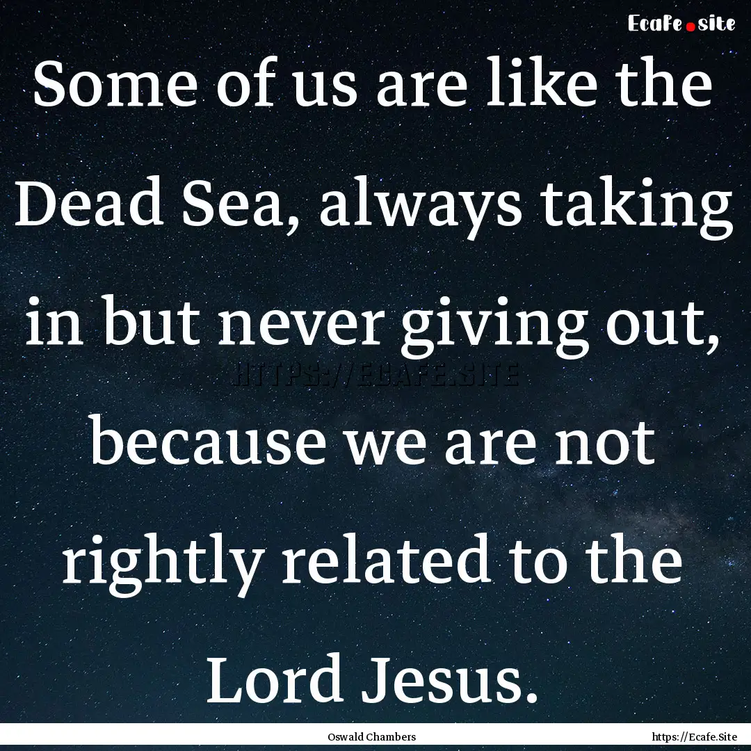 Some of us are like the Dead Sea, always.... : Quote by Oswald Chambers