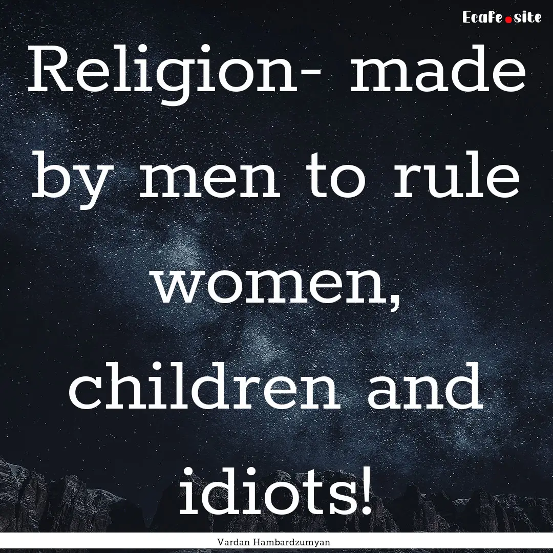 Religion- made by men to rule women, children.... : Quote by Vardan Hambardzumyan