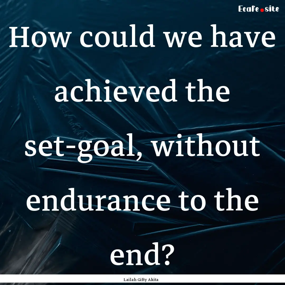 How could we have achieved the set-goal,.... : Quote by Lailah Gifty Akita